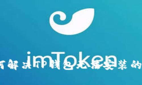 : 如何解决TP钱包无法安装的问题？