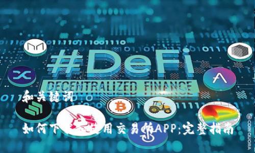 和关键词

如何下载和使用交易所APP：完整指南