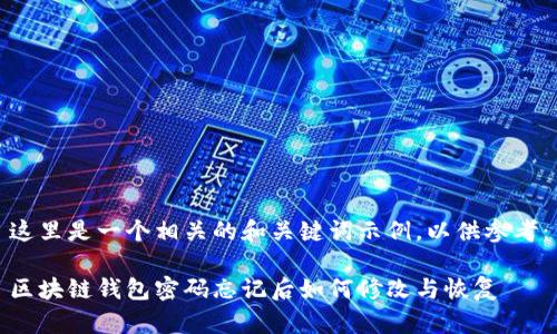 这里是一个相关的和关键词示例，以供参考：

区块链钱包密码忘记后如何修改与恢复