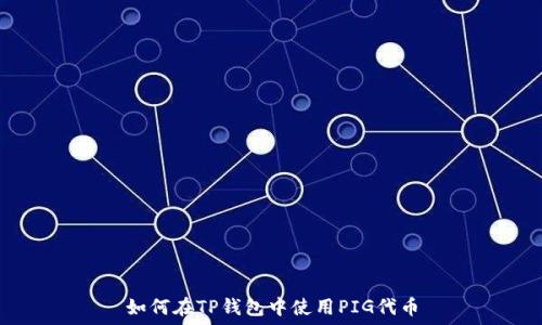  гладко 
如何在TP钱包中使用PIG代币