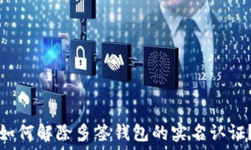   
如何解除多签钱包的实名认证？