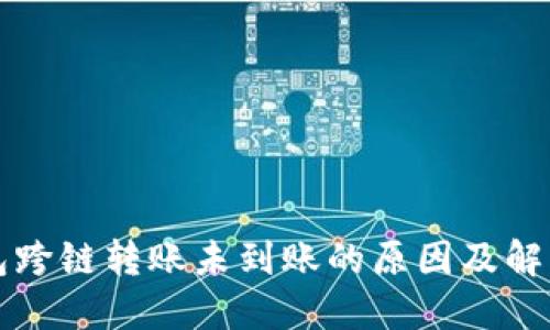 TP钱包跨链转账未到账的原因及解决办法