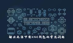 解决无法下载KNC钱包的常