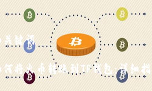 和关键词

如何将火币转账到TP钱包：详细指南