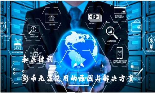 和关键词

彩币无法使用的原因与解决方案